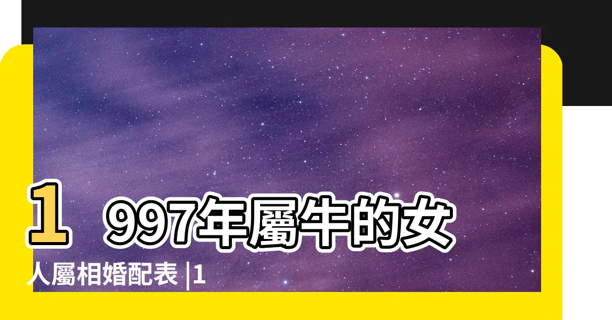 【1997年屬相】1997年屬牛的女人屬相婚配表 |1997年5月出生是什麼屬性的命 |什麼五行 |