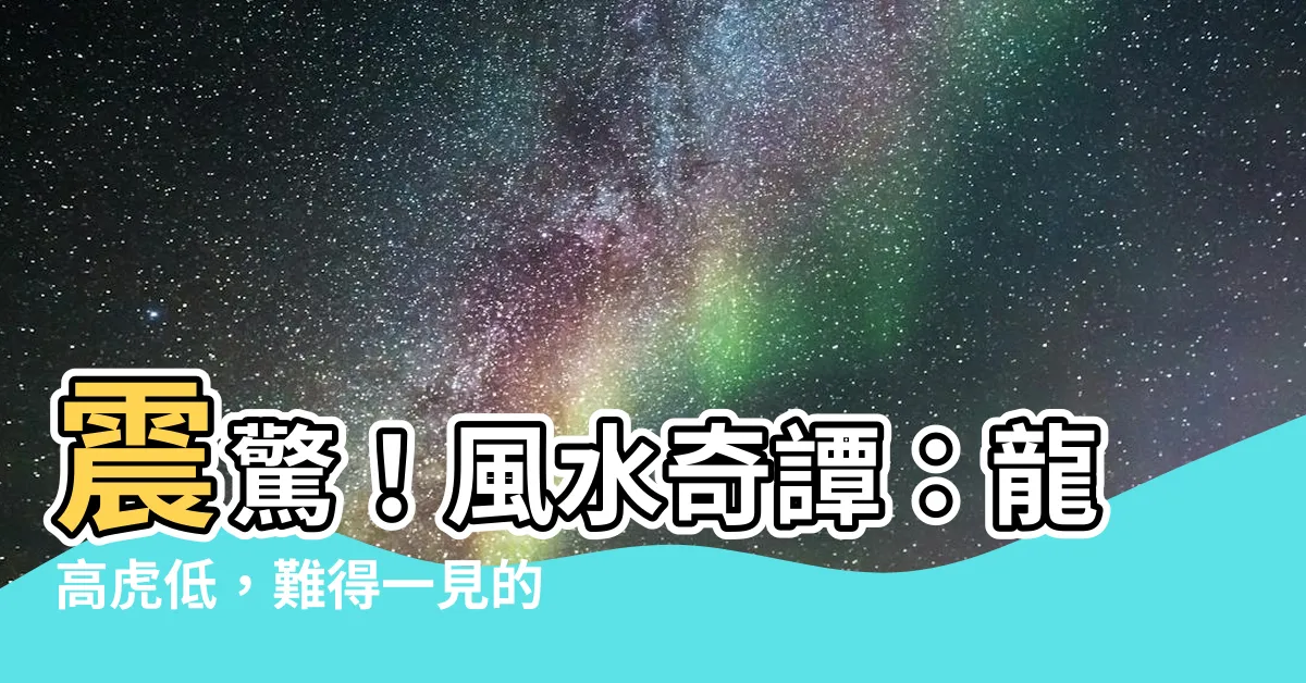 【龍高虎低】震驚！風水奇譚：龍高虎低，難得一見的大格局！