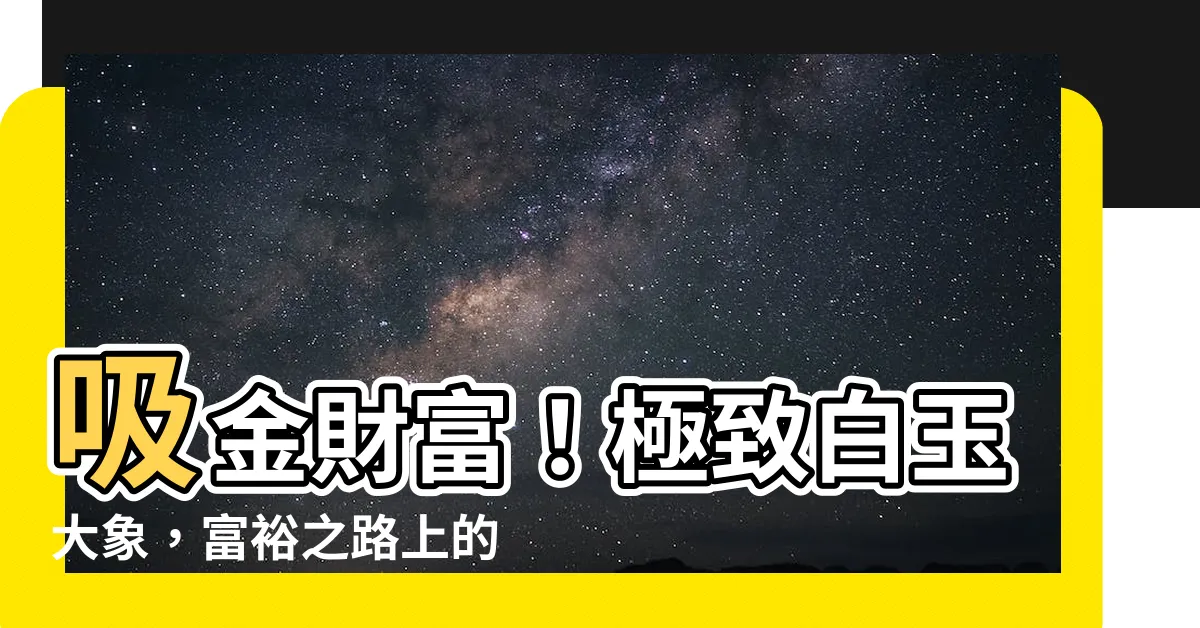 【白玉大象】吸金財富！極致白玉大象，富裕之路上的幸運象徵