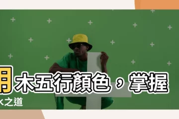 【木五行顏色】用木五行顏色，掌握風水之道
