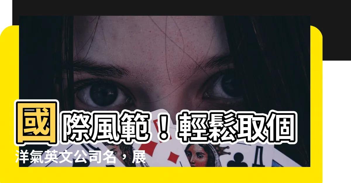 【英文公司取名】國際風範！輕鬆取個洋氣英文公司名，展現卓越形象