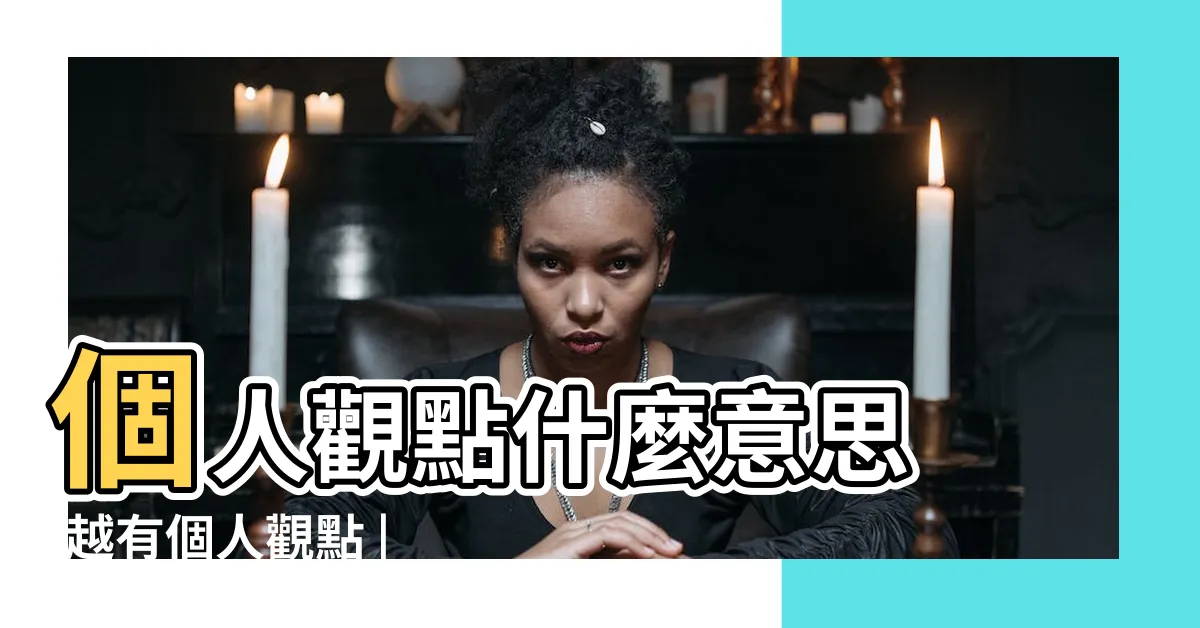 【個人觀點】個人觀點什麼意思 |越有個人觀點 |就越具魅力 |