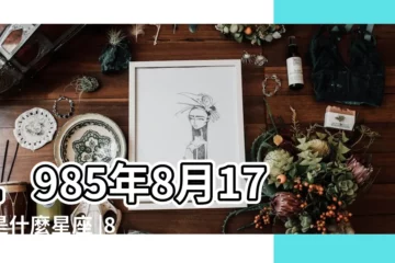 【1985年陰曆8月17什麼星座】1985年8月17日是什麼星座 |85年陰曆8月17日是什麼星座 |1985年農曆8月17是什麼星座 |