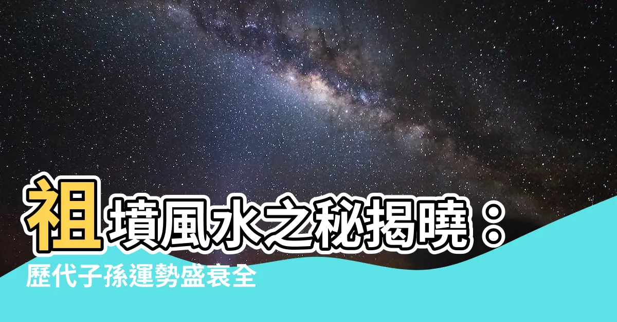 【祖墳 風水】祖墳風水之秘揭曉：歷代子孫運勢盛衰全藏其中！