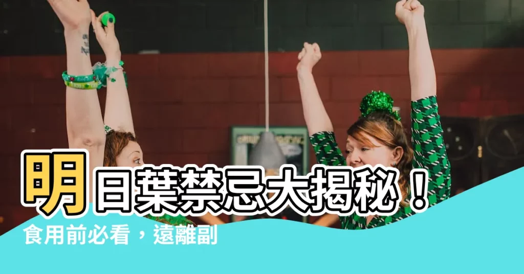 【明日葉的禁忌】明日葉禁忌大揭秘！食用前必看，遠離副作用！