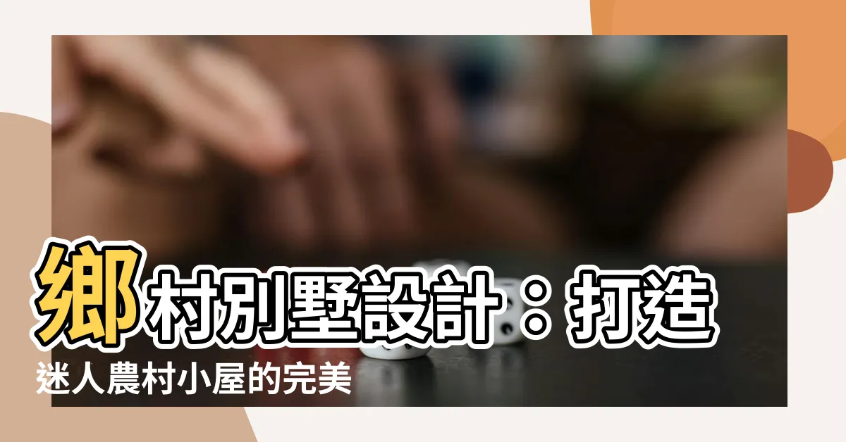 【鄉村別墅設計】鄉村別墅設計：打造迷人農村小屋的完美圖紙與效果圖