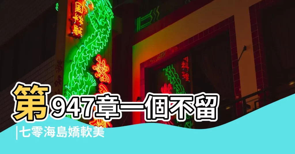 第947章一個不留 |七零海島嬌軟美美美人 |第2章娶了個漂亮媳婦 |【美人村漂亮的守留媳婦】