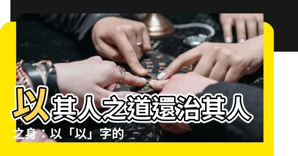 【以的意思】以其人之道還治其人之身：以「以」字的奧秘揭開反擊的真諦