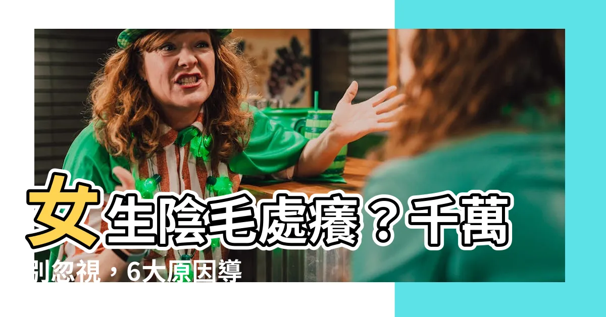 【女生陰毛癢】女生陰毛處癢？千萬別忽視，6大原因導致不適感！