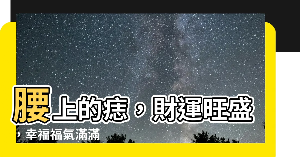 【腰上的痣】腰上的痣，財運旺盛，幸福福氣滿滿