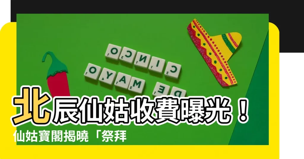 【北辰仙姑收費】北辰仙姑收費曝光！仙姑寶閣揭曉「祭拜祖先」真相！