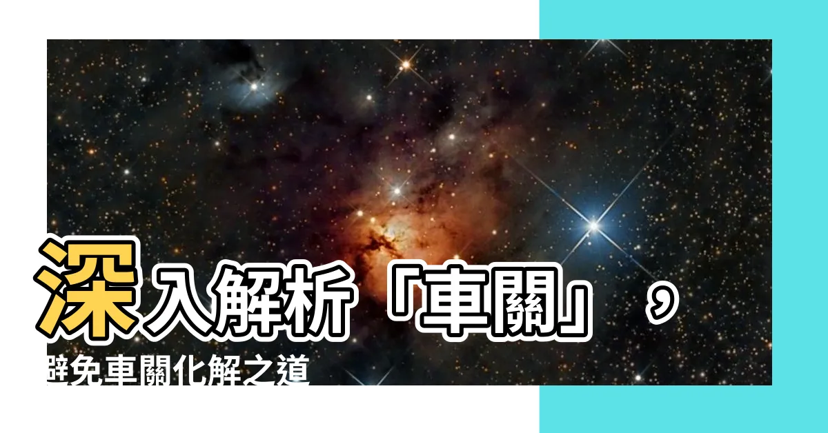 【車關意思】深入解析「車關」，避免車關化解之道