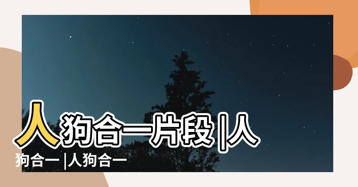 【人狗合一】人狗合一片段 |人狗合一 |人狗合一 |