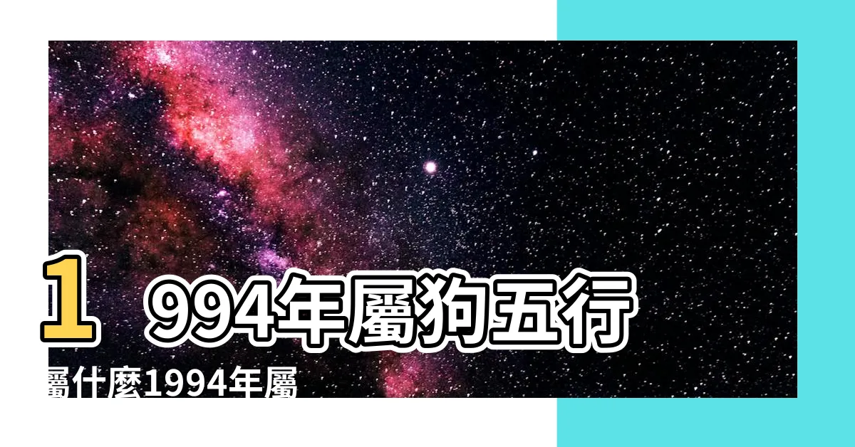 【1994年生肖五行】1994年屬狗五行屬什麼1994年屬狗五行屬木還是屬火 |94年屬狗的是什麼命運勢怎麼樣 |1994年五行屬什麼 |