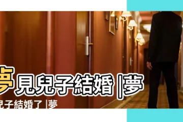 【夢見兒子準備結婚】夢見兒子結婚 |夢見兒子結婚了 |夢見兒子結婚 |