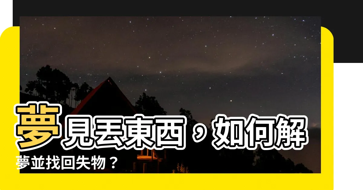 【夢見丟東西】夢見丟東西，如何解夢並找回失物？