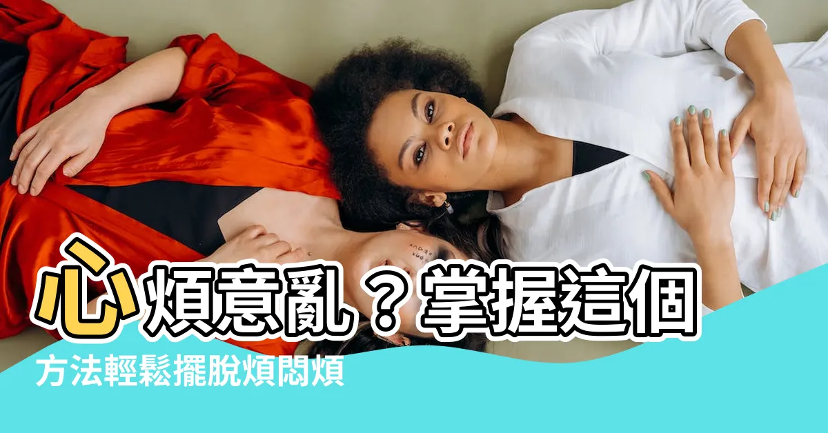 【心煩意亂的意思】心煩意亂？掌握這個方法輕鬆擺脱煩悶煩惱！