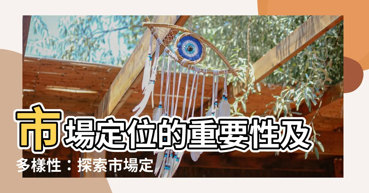 【市場定位有哪些】市場定位的重要性及多樣性：探索市場定位有哪些關鍵元素