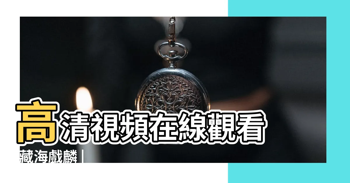 【盜墓筆記藏海戲麟線上看】高清視頻在線觀看 |藏海戲麟 |