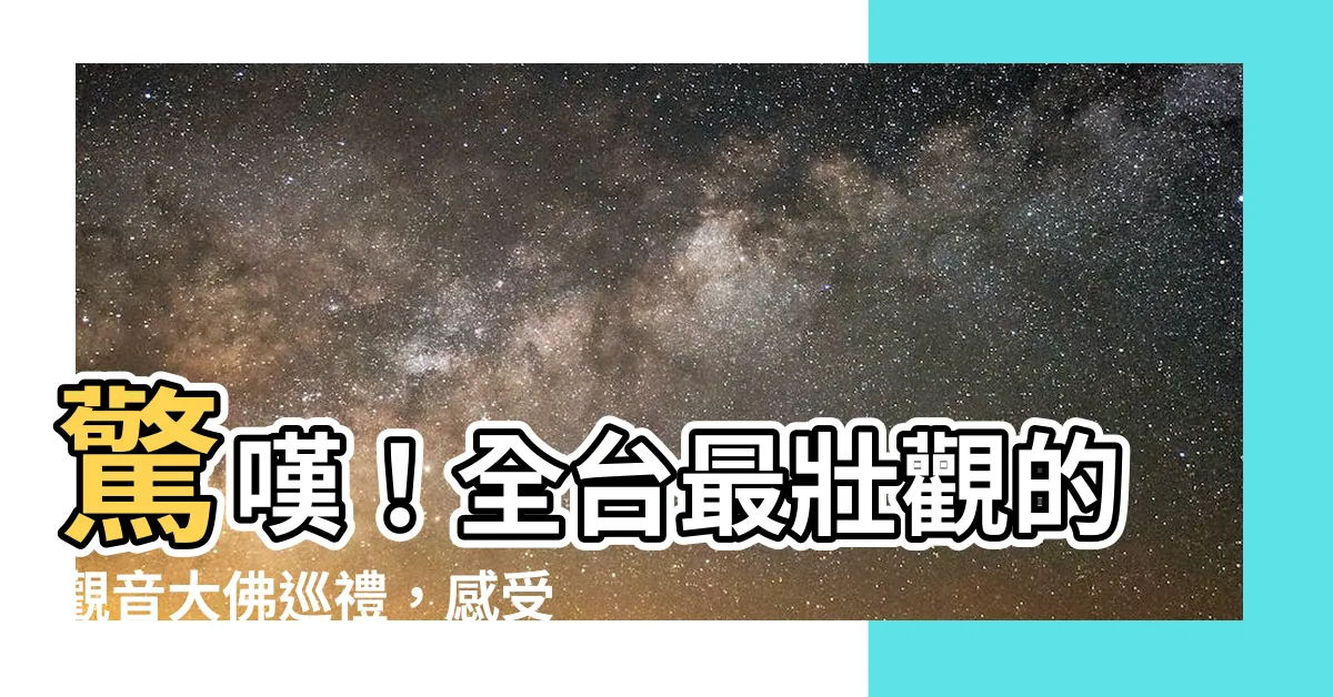 【觀音大佛】驚嘆！全台最壯觀的觀音大佛巡禮，感受神靈的浩瀚震撼