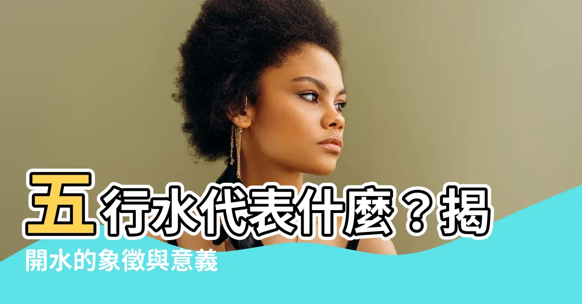 【五行水代表什麼】五行水代表什麼？揭開水的象徵與意義