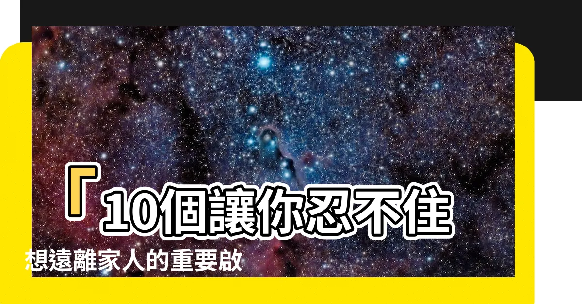【想遠離家人】「10個讓你忍不住想遠離家人的重要啟示」