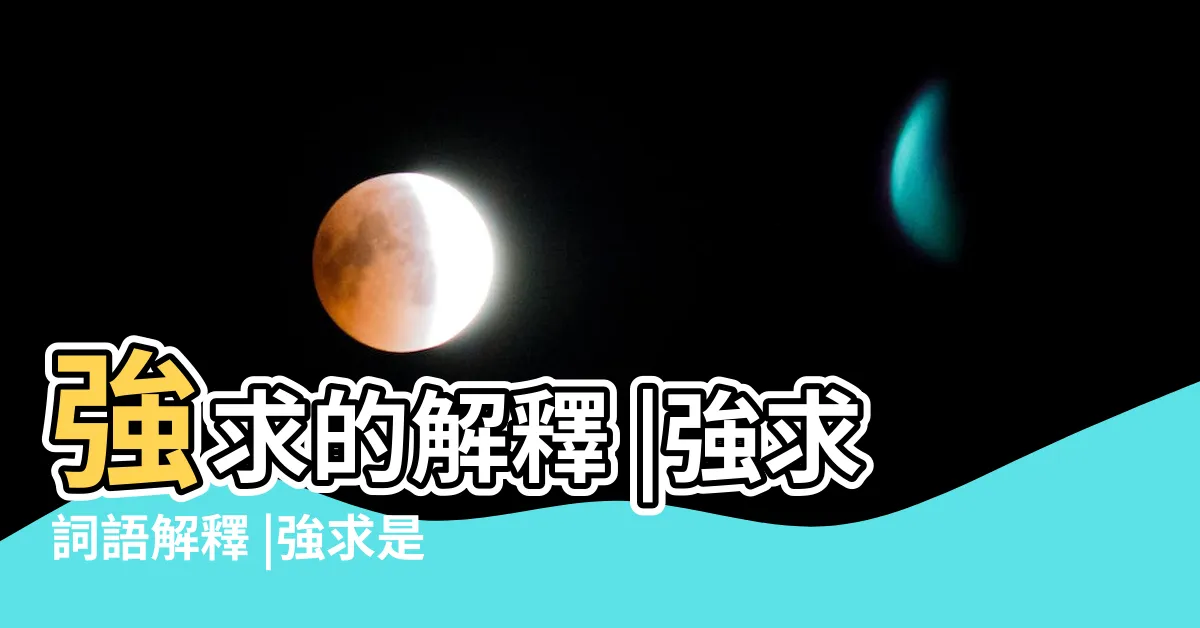 【強求意思】強求的解釋 |強求詞語解釋 |強求是什麼意思 |