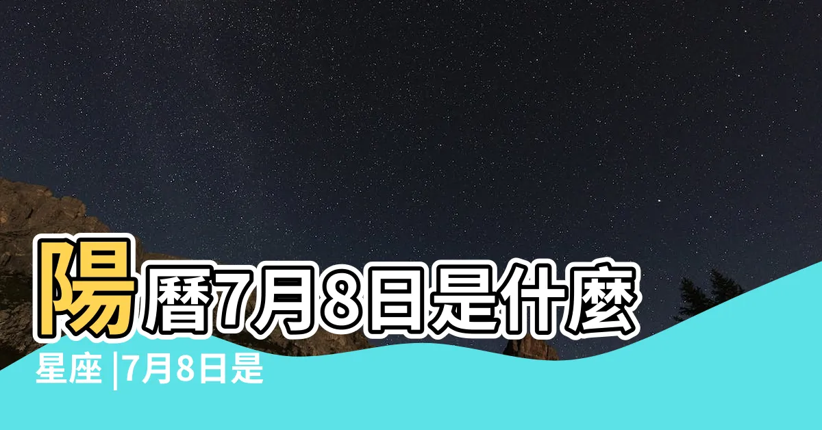 【7月8日星座】陽曆7月8日是什麼星座 |7月8日是什麼星座 |7月8日人的性格 |
