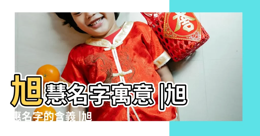 旭慧名字寓意 |旭惠名字的含義 |旭惠名字寓意 |【旭慧名字的含義】