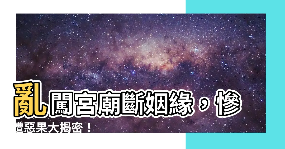 【斷姻緣後果】亂闖宮廟斷姻緣，慘遭惡果大揭密！