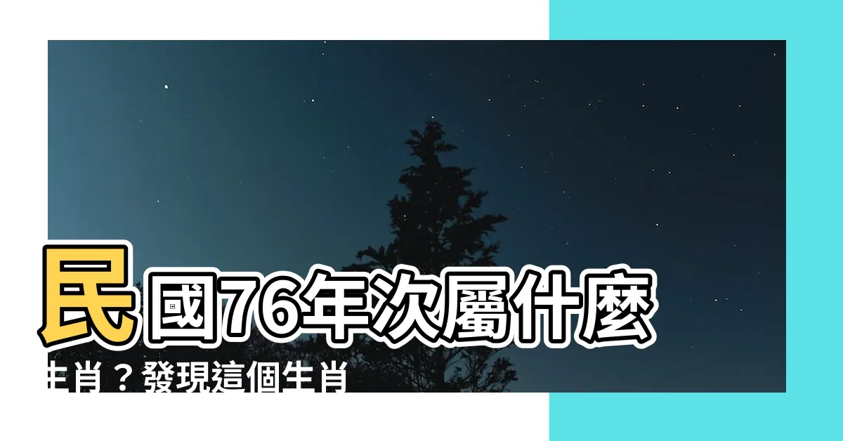 【76年次屬什麼】民國76年次屬什麼生肖？發現這個生肖的秘密！