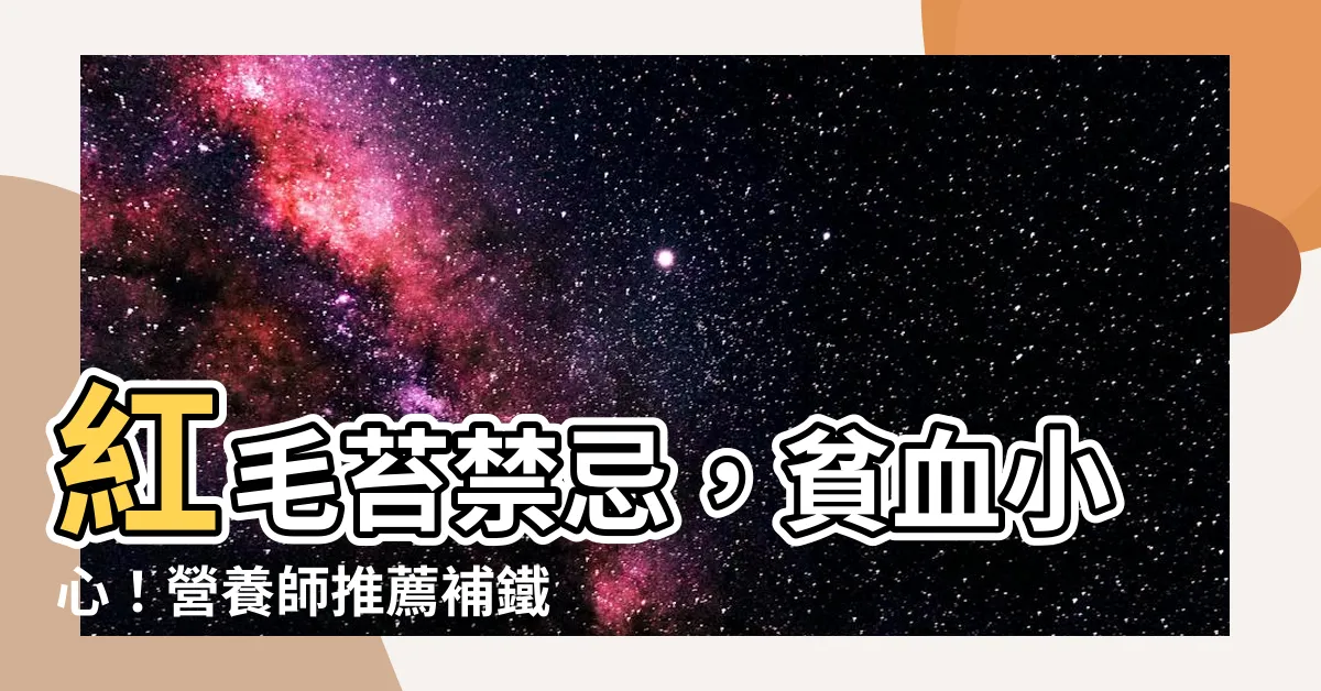 【紅毛苔禁忌】紅毛苔禁忌，貧血小心！營養師推薦補鐵食材