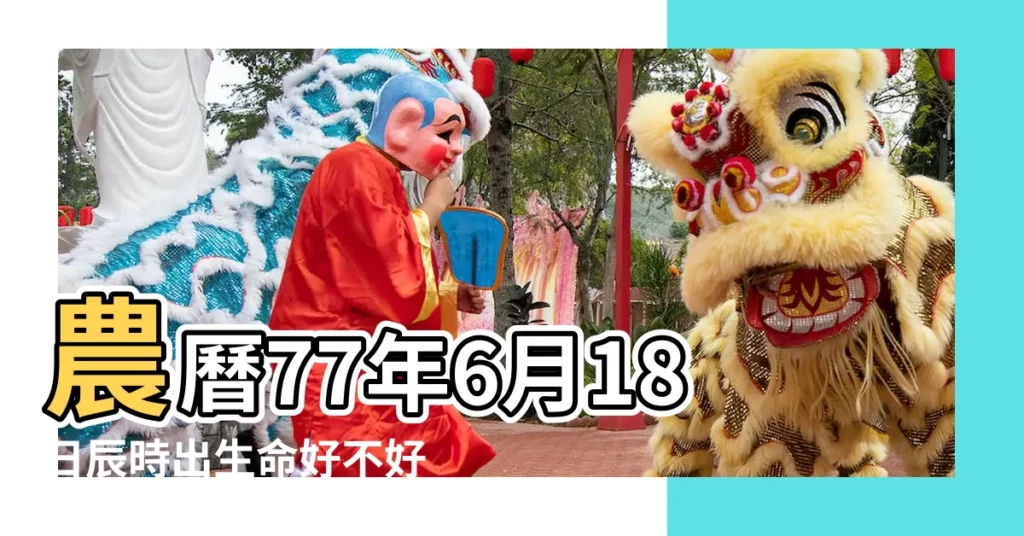 農曆77年6月18日辰時出生命好不好 |農曆1977年6月18日生日算命 |是什麼命 |【1977年六月十八的命好嗎】