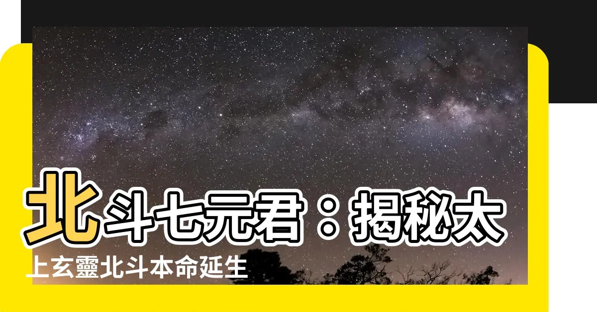 【大聖北斗七元君】北斗七元君：揭秘太上玄靈北斗本命延生真經
