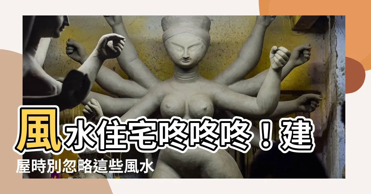 【風水 住宅】風水住宅咚咚咚！建屋時別忽略這些風水秘笈