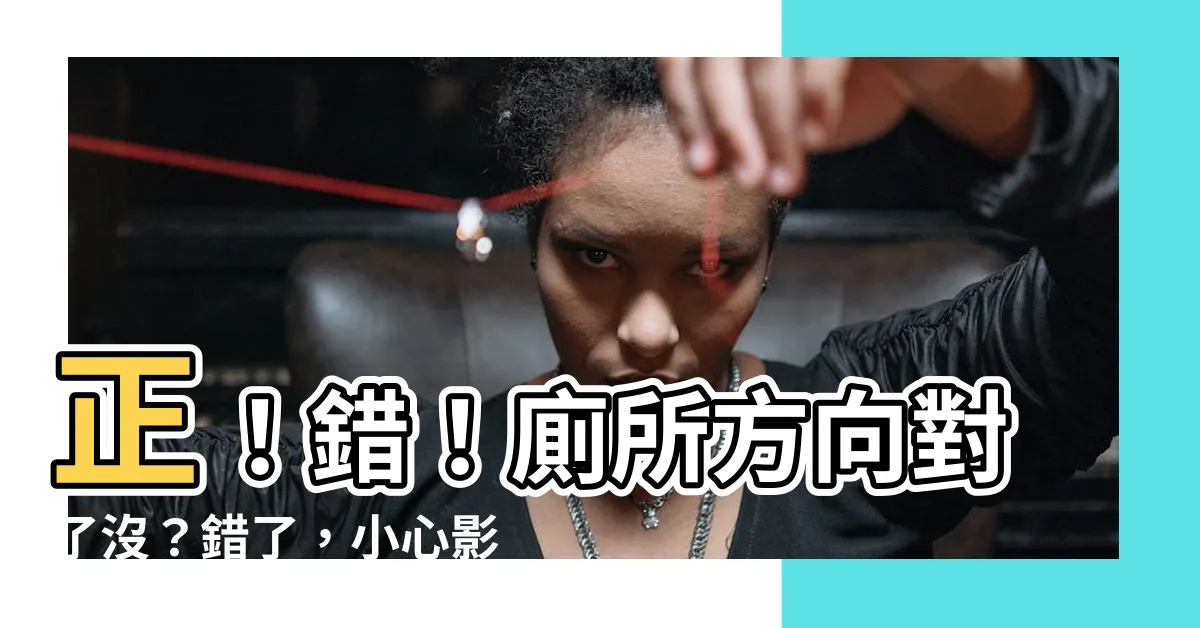 【廁所方向】正！錯！廁所方向對了沒？錯了，小心影響一家健康