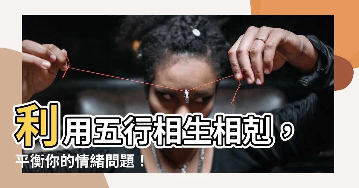 【相生相剋】利用五行相生相剋，平衡你的情緒問題！