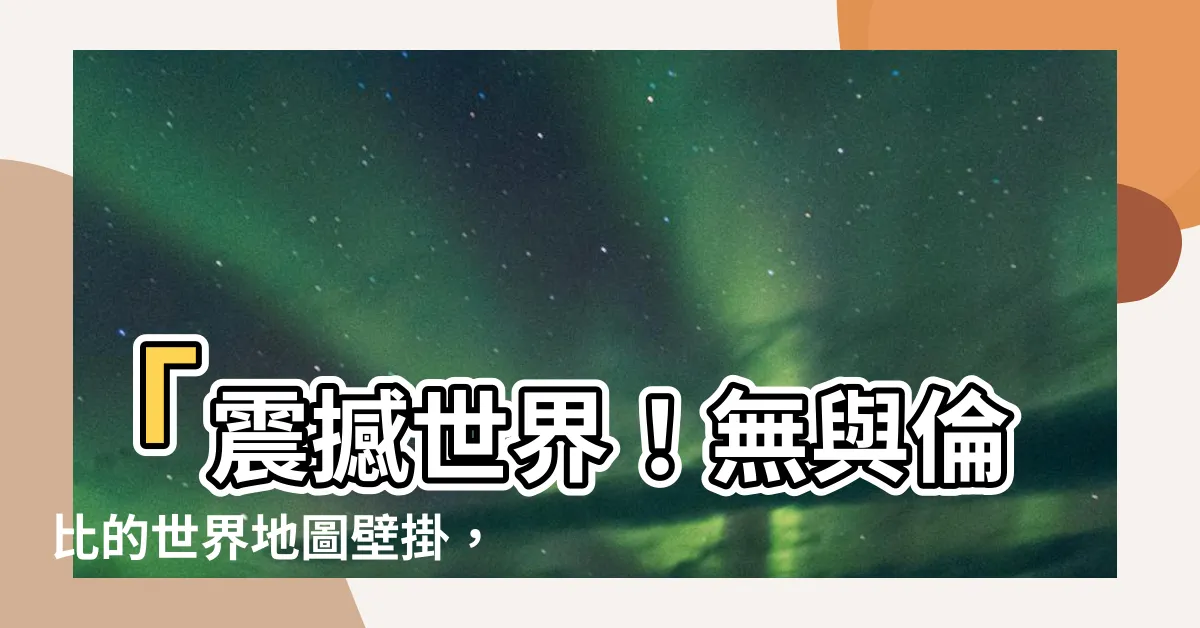 【世界地圖壁掛】「震撼世界！無與倫比的世界地圖壁掛，絕對讓你眼前一亮！」