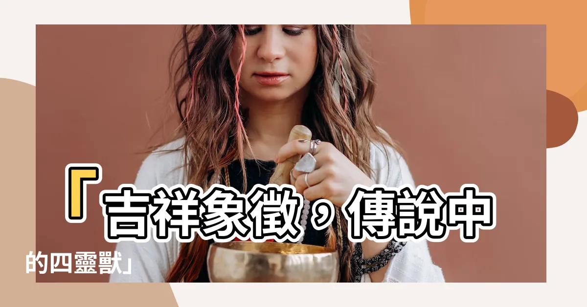 【吉祥象徵四靈獸】「吉祥象徵，傳説中的四靈獸」