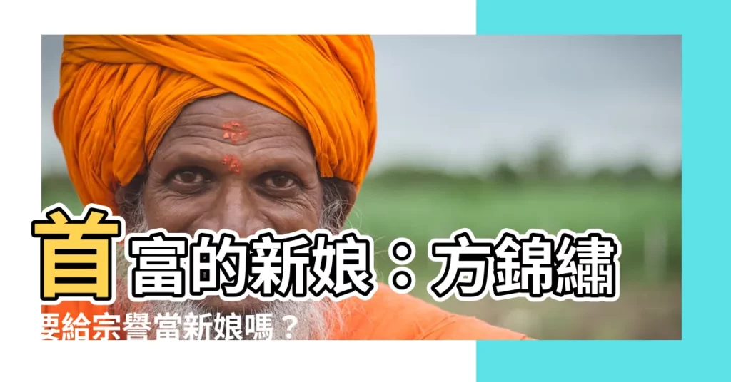 【方錦繡 宗譽】首富的新娘：方錦繡要給宗譽當新娘嗎？