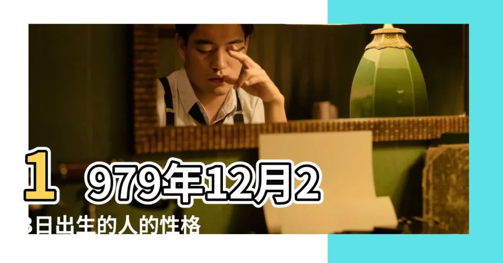 1979年12月23日出生的人的性格命運 |農曆1979年12月23日生日算命 |1979年12月23日出生的人命好嗎 |【1979年12月23日出生】