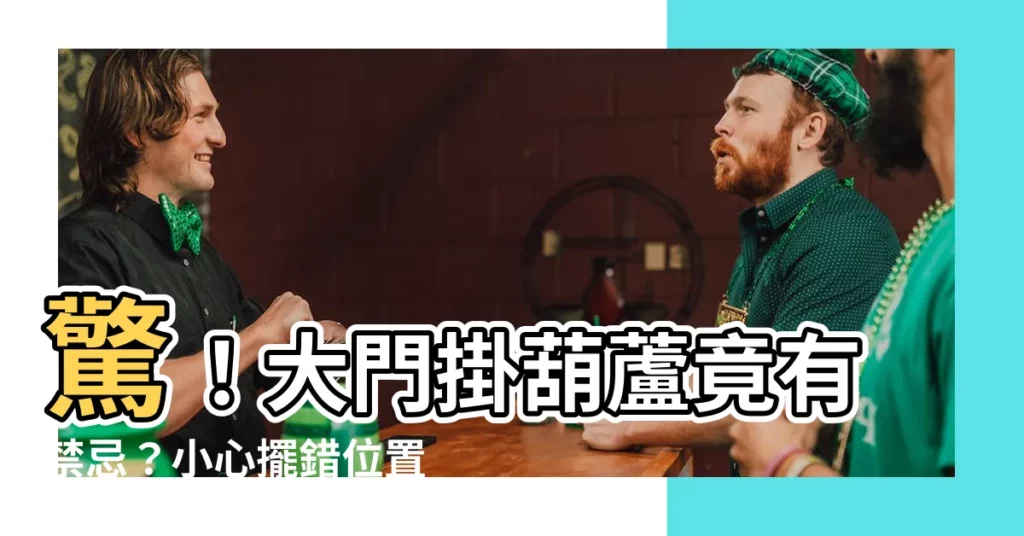 【大門掛葫蘆】驚！大門掛葫蘆竟有禁忌？小心擺錯位置招厄運，破解密技全公開