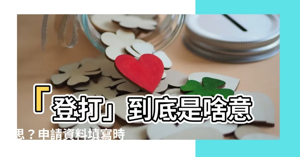 【登打意思】「登打」到底是啥意思？申請資料填寫時的關鍵步驟！