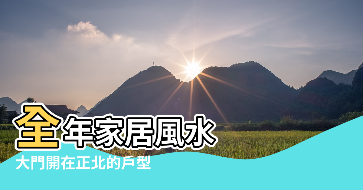 【大門正北的風水佈局】全年家居風水 |大門開在正北的戶型 |家居風水認識 |