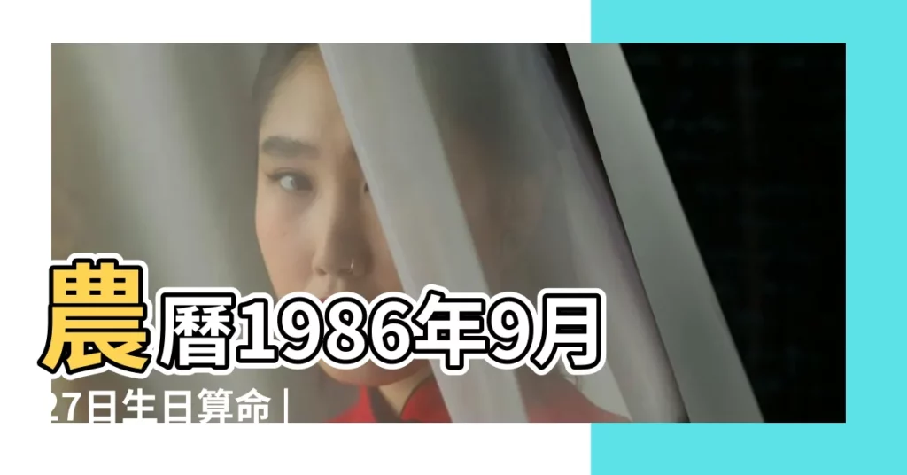 農曆1986年9月27日生日算命 |1986年9月27日出生日期看命運 |1986年09月27日出生的人的性格命運 |【1986年9月27日女】