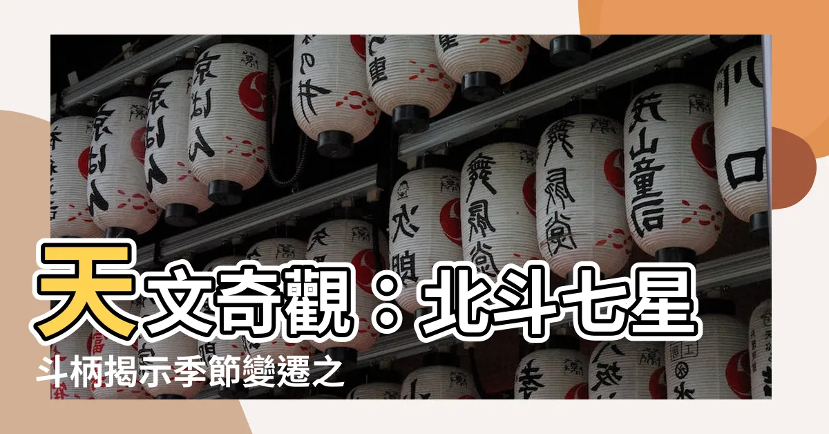 【北斗七星斗柄】天文奇觀：北斗七星斗柄揭示季節變遷之謎