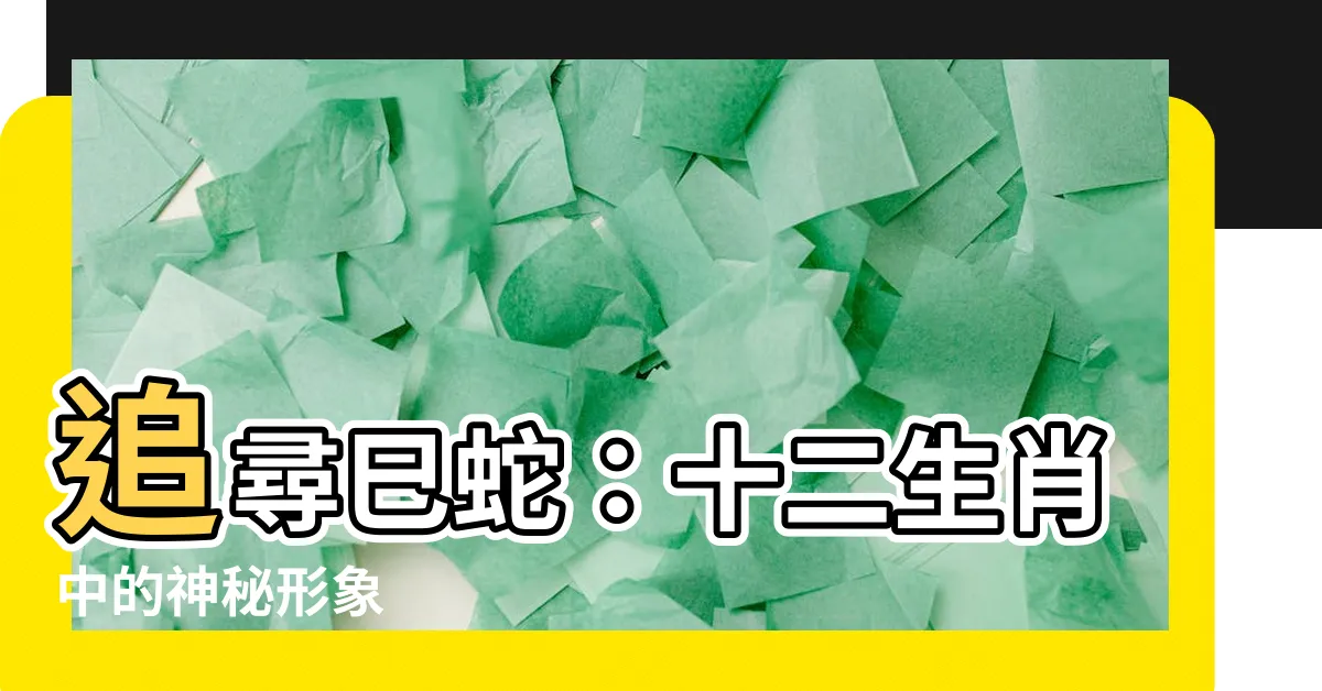 【巳蛇】追尋巳蛇：十二生肖中的神秘形象