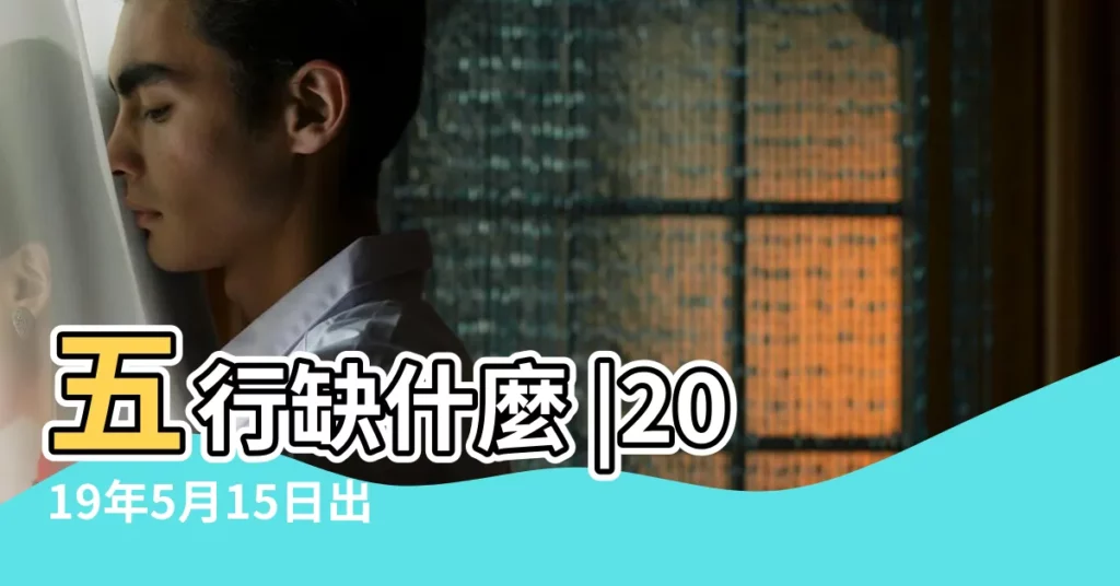 五行缺什麼 |2019年5月15日出生的人是什麼命 |2019年5月15日出生的人五行缺什麼 |【2019年5月15日出生的男寶寶五行】