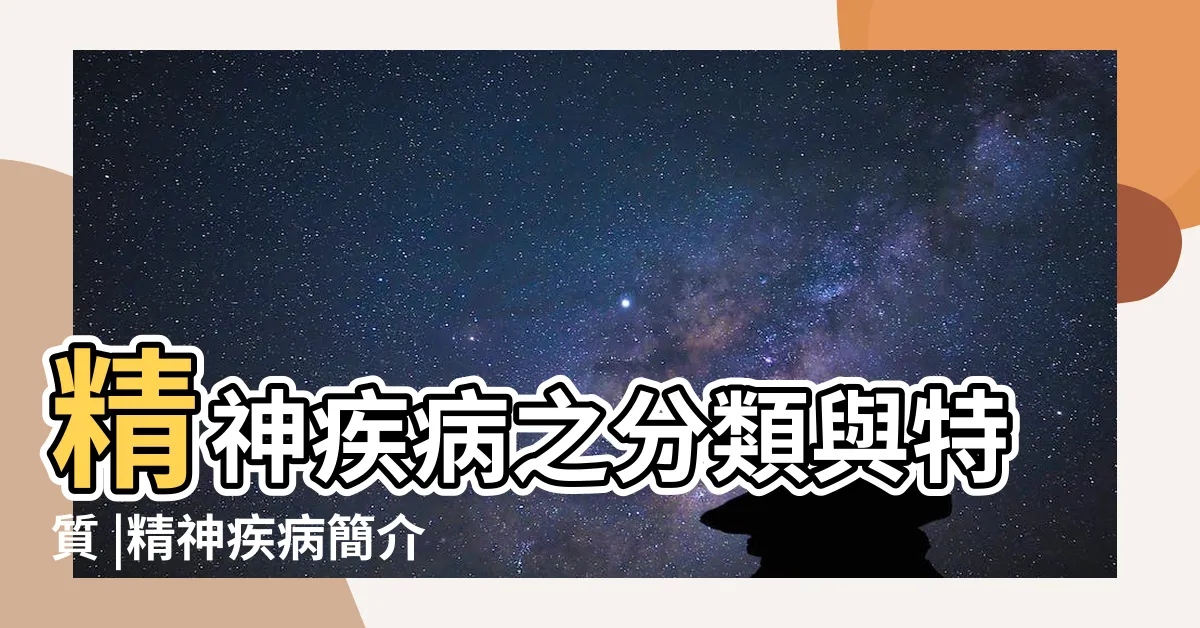 【精神病分類】精神疾病之分類與特質 |精神疾病簡介 |精神疾病列表 |