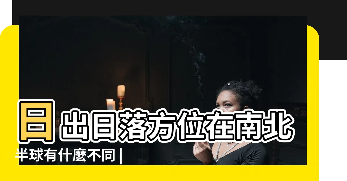 【南半球日出方向】日出日落方位在南北半球有什麼不同 |如何判斷一地的日出日落方向 |在南半球看日出日落在哪個方向 |